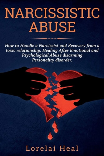 Narcissistic Abuse How to Handle a Narcissist and Recovery from a Toxic Relationship. Healing After Emotional and Psychological Abuse Disarming Personality Disorder.