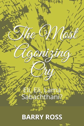 The Most Agonizing Cry Eli, Eli, Lama Sabachthani?