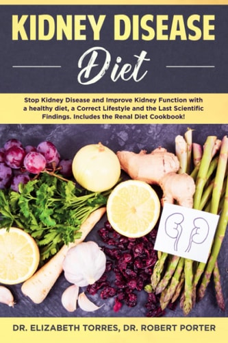Kidney Disease Diet Stop Kidney Disease and Improve Kidney Function with a Healthy Diet, a Correct Lifestyle and the Latest Scientific Findings; Includes the Renal Diet Cookbook.