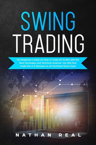 Swing Trading The Beginner's Guide on How to Trade for Profits with the Best Strategies and Technical Analysis. You Will Find Inside the A-Z Glossary to All Technical Terms Used