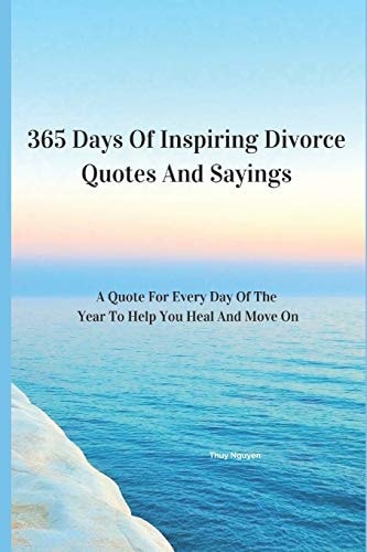 365 Days Of Inspiring Divorce Quotes And Sayings A Quote For Every Day Of The Year To Help You Heal And Move On