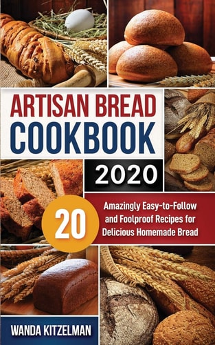 Artisan Bread Cookbook 2020 20 Amazingly Easy-To-Follow and Foolproof Recipes for Delicious Homemade Bread