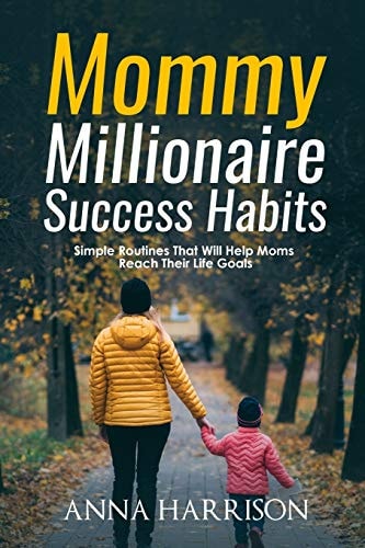 Mommy Millionaire Success Habits Simple Routines That Will Help Moms Reach Their Life Goals