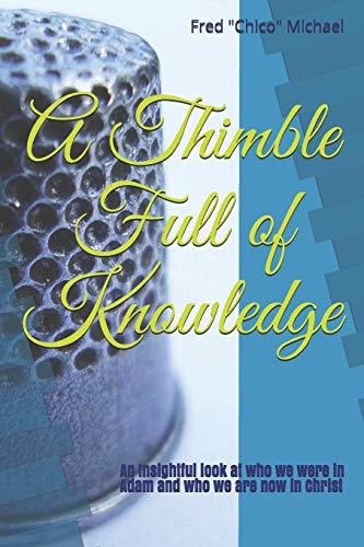 A Thimble Full of Knowledge An Insightful Look at Who We Were in Adam and Who We Are Now in Christ