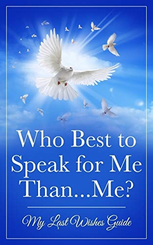 Who Best to Speak For Me Than...Me? My Last Wishes Guide