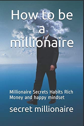 How to Be a Millionaire Millionaire Secrets Habits Rich Money and Happy Mindset