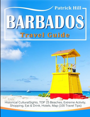 BARBADOS Travel Guide Historical Cultural Sights, TOP 15 Beaches, Extreme Activity, Shopping, Eat & Drink, Hotels, Map (100 Travel Tips)