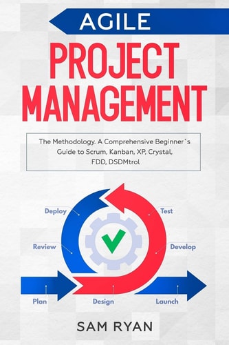 Agile Project Management Methodology. a Comprehensive Beginner's Guide to Scrum, Kanban, XP, Crystal, FDD, DSDM