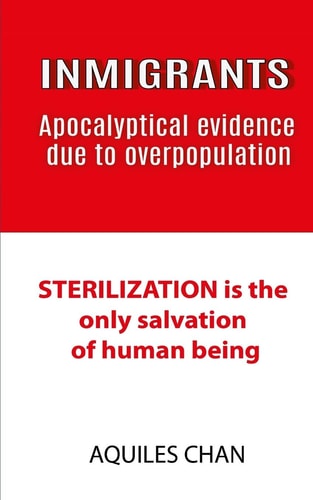 INMIGRANTS Apocalyptical Evidence Due to Overpopulation STERILIZATION Is the Only Salvation of Human