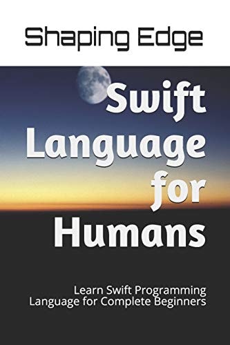 Swift Language for Humans Learn Swift Programming Language for Complete Beginners