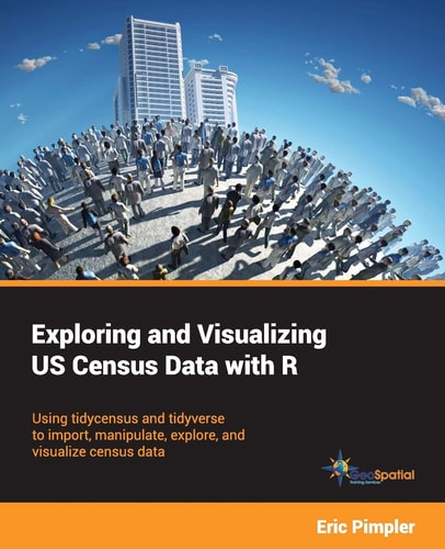 Exploring and Visualizing US Census Data with R Using Tidycensus and Tidyverse to Import, Manipulate, Explore, and Visualize Census Data