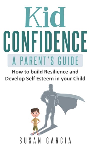 Kid Confidence - a Parent's Guide How to Build Resilience and Develop Self-Esteem in Your Child