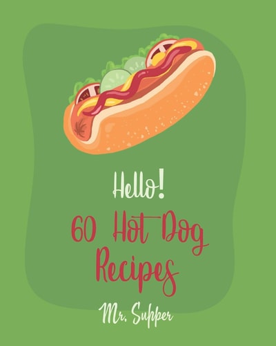 Hello! 60 Hot Dog Recipes Best Hot Dog Cookbook Ever For Beginners [Macaroni And Cheese Cookbook, Chili Pepper Cookbook, Green Bean Casserole Recipe, Sweet Potato Casserole Recipe] [Book 1]