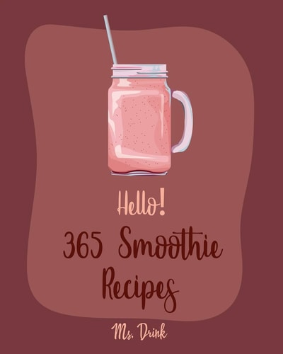 Hello! 365 Smoothie Recipes Best Smoothie Cookbook Ever For Beginners [Coconut Milk Recipes, Vegetable And Fruit Smoothie Recipes, Smoothie Bowl Recipe, Meal Replacement Smoothie Recipes] [Book 1]