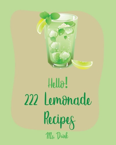 Hello! 222 Lemonade Recipes Best Lemonade Cookbook Ever For Beginners [Raspberry Cookbook, Salad Bowl Cookbook, Tequila Cocktail Recipe Book, Vodka Cocktail Recipe, Summer Cocktail Cookbook] [Book 1]