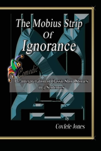 The Mobius Strip of Ignorance Comedic Re-Interpretation of Classic Short Stories in 3 Sentences