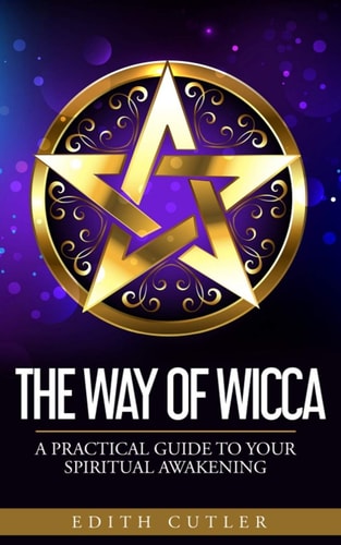 The Way of Wicca A Practical Guide to Your Spiritual Awakening