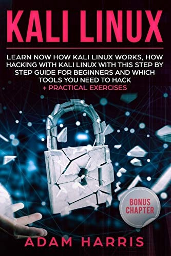 Kali Linux Learn Now How Kali Linux Works, How Hacking with Kali Linux with This Step by Step Guide for Beginners and Which Tools You Need to Hack + Practical Exercises