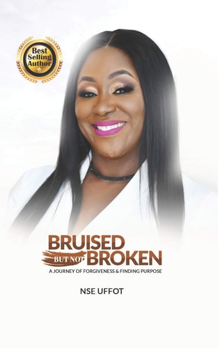 Bruised But Not Broken A Journey Of Forgiveness And Finding Purpose