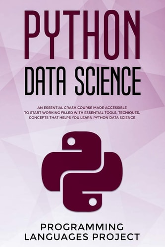Python Data Science An Essential Crash Course Made Accessible to Start Working Filled with Essential Tools, Tecniques, Concepts That Helps You Learn Python Data Science