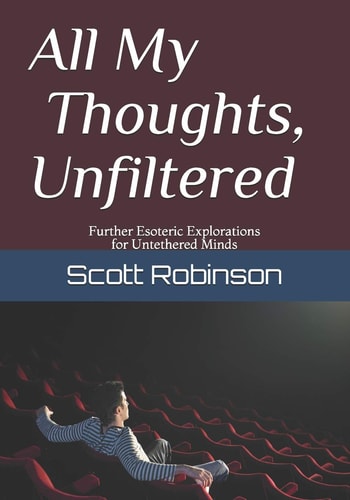All My Thoughts, Unfiltered Further Esoteric Explorations for Untethered Minds
