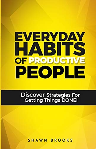 Everyday Habits of Productive People Discover Strategies For Getting Things DONE!