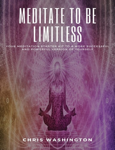 Meditate To Be Limitless Your Meditation Starter Kit to a More Successful and Powerful Version of Yourself