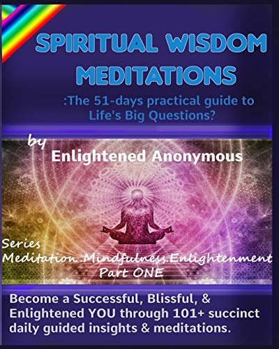 Spiritual Wisdom Meditations The 51-Days Practical Guide to Life's Big Questions?: Become a Successful, Blissful, & Enlightened YOU Through 101+ Succinct Daily Guided Insights & Meditations