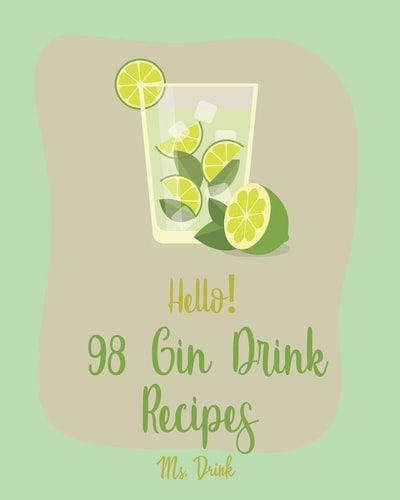 Hello! 98 Gin Drink Recipes Best Gin Drink Cookbook Ever For Beginners [Sangria Recipe, Martini Recipe, Vodka Cocktail Recipes, Tequila Cocktail Recipe Book, Summer Cocktails Cookbook] [Book 1]