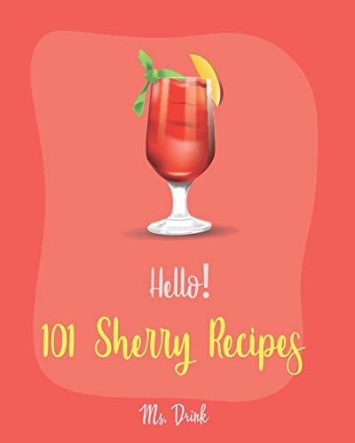 Hello! 101 Sherry Recipes Best Sherry Cookbook Ever For Beginners [Mousse Recipe, Best Steak Cookbook, Mousse Cake Recipe Book, Summer Salads Cookbook, Fall Soup Recipe, Asia Salad Cookbook] [Book 1]