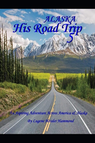 His Road Trip 5 Alaska An Aspiring Adventure Across America & Alaska