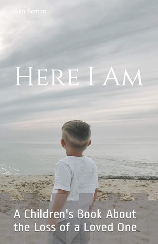 Here I Am A Children's Book About the Loss of a Loved One