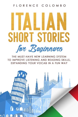 Italian Short Stories for Beginners The Must-Have New Learning System to Improve Listening and Reading Skills, Expanding Your Vocab in a Fun Way