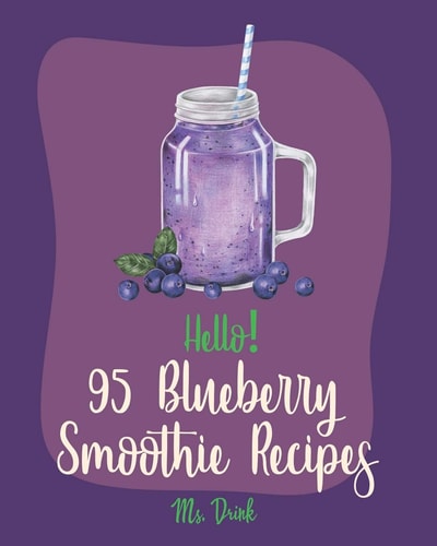 Hello! 95 Blueberry Smoothie Recipes Best Blueberry Smoothie Cookbook Ever For Beginners [Superfood Smoothie Cookbook, Vegetable And Fruit Smoothie Recipe, Simple Green Smoothies Cookbook] [Book 1]