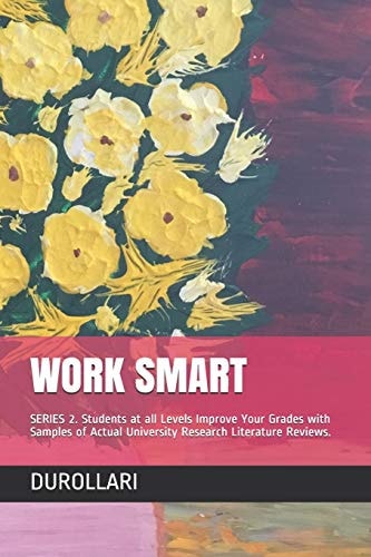 Work Smart SERIES 2. Students at All Levels Improve Your Grades with Samples of Actual University Research Literature Reviews.