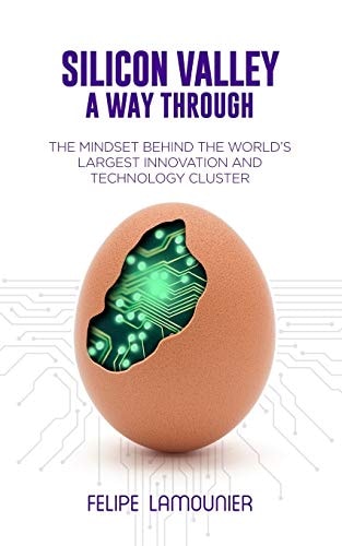 Silicon Valley A Way Through [The Mindset Behind the World's Largest Innovation and Technology Cluster.]
