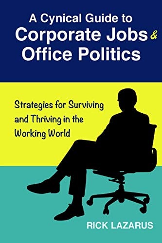 A Cynical Guide to Corporate Jobs & Office Politics Strategies for Surviving and Thriving in the Working World