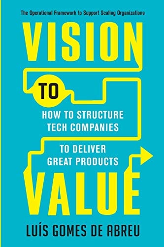 Vision to Value How to Structure Tech Companies to Deliver Great Products