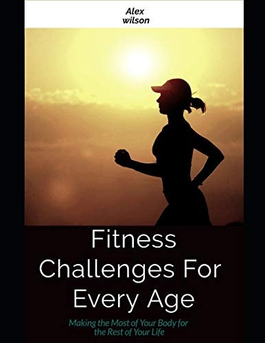 Fitness Fitness Challenges For Every Age: Making the Most Body for the Rest of Your Life