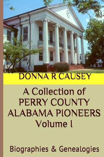 A Collection of PERRY COUNTY ALABAMA PIONEERS Volume 1 Biographies & Genealogies