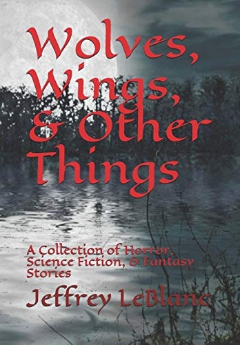 Wolves, Wings, & Other Things A Collection of Horror, Science Fiction, & Fantasy Stories