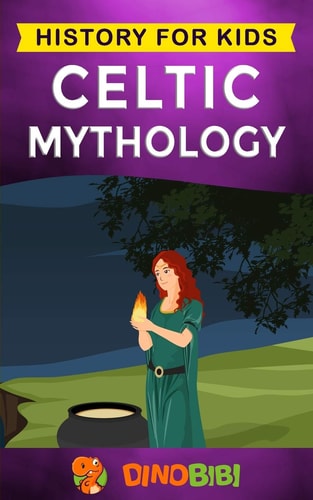 Celtic Mythology History for Kids: a Captivating Celtic Myths of Celtic Gods, Goddesses and Heroes