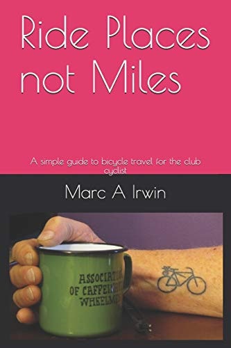 Ride Places Not Miles A Simple Guide to Bicycle Travel for the Club Cyclist