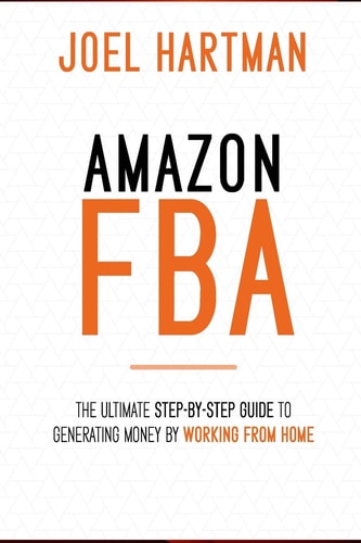 Amazon FBA: The Ultimate Step-By-step Guide to Generating Money by Working from Home