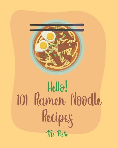 Hello! 101 Ramen Noodle Recipes Best Ramen Noodle Cookbook Ever For Beginners [Cabbage Cookbook, Japanese Noodle Cookbook, Instant Ramen Cookbook, Thai Noodle Cookbook, Best Ramen Cookbook] [Book 1]