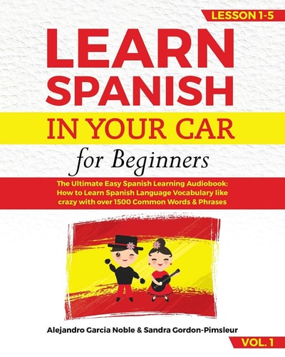 LEARN SPANISH in YOUR CAR for Beginners The Ultimate Easy Spanish Learning Audiobook: How to Learn Spanish Language Vocabulary Like Crazy with Over 1500 Common Words & Phrases. Lesson 1-5, VOL. 1