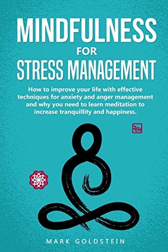Mindfulness for Stress Management How to Improve Your Life with Effective Techniques for Anxiety and Anger Management and Why You Need to Learn Meditation to Increase Tranquillity and Happiness