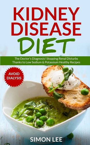 Kidney Disease Diet The Doctor's Diagnosis! Stopping Renal Disturbs Thanks To Low Sodium & Potassium Healthy Recipes [AVOID DIALYSIS]