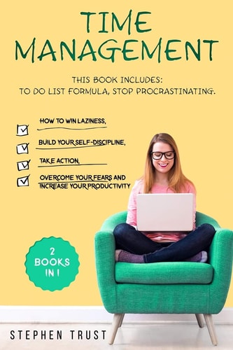Time Management 2 Books in 1: To Do List Formula, Stop Procrastinating How to Win Laziness, Build Your Self-discipline, Take Action, Overcome Your Fears and Increase Your Productivity