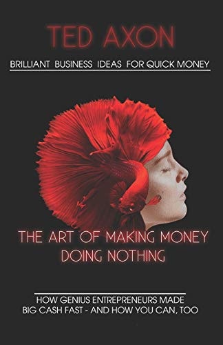 Brilliant Business Ideas for Quick Money The Art of Making Money Doing Nothing